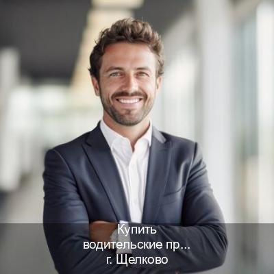 Оформление корочки в г. Щелково (Купить водительские права без экзаменов в Щелково) - инструктор Сергей 24